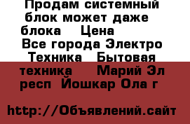 Продам системный блок может даже 2 блока  › Цена ­ 2 500 - Все города Электро-Техника » Бытовая техника   . Марий Эл респ.,Йошкар-Ола г.